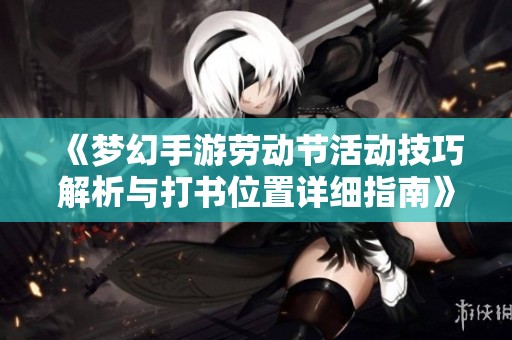 《梦幻手游劳动节活动技巧解析与打书位置详细指南》
