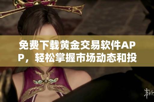 免费下载黄金交易软件APP，轻松掌握市场动态和投资机会
