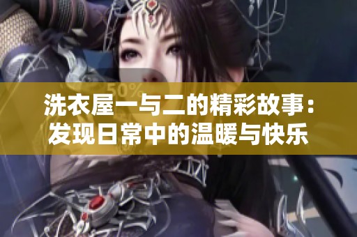 洗衣屋一与二的精彩故事：发现日常中的温暖与快乐