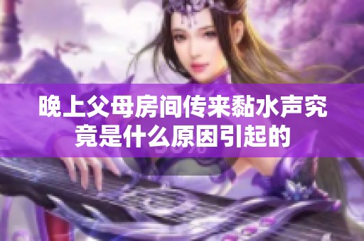 晚上父母房间传来黏水声究竟是什么原因引起的