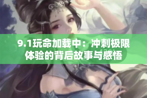 9.1玩命加载中：冲刺极限体验的背后故事与感悟