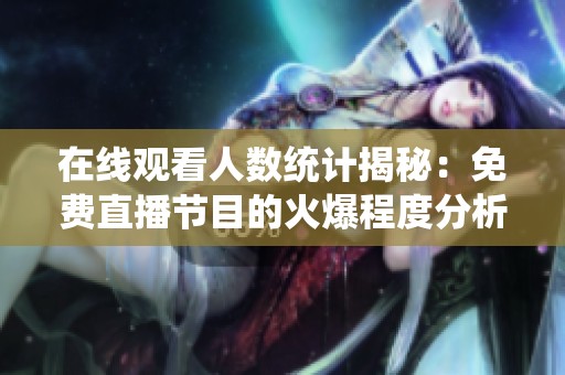 在线观看人数统计揭秘：免费直播节目的火爆程度分析