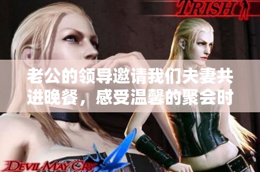 老公的领导邀请我们夫妻共进晚餐，感受温馨的聚会时光