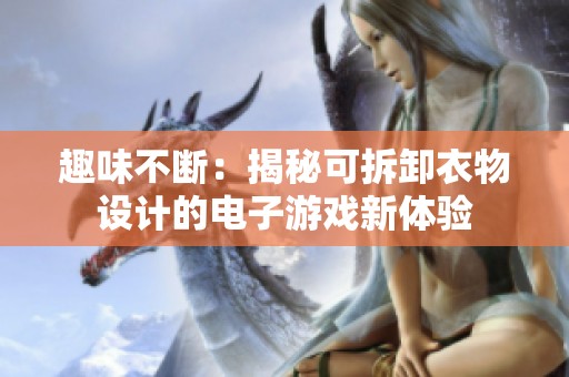 趣味不断：揭秘可拆卸衣物设计的电子游戏新体验