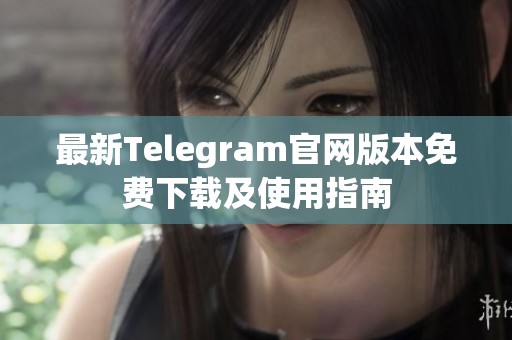 最新Telegram官网版本免费下载及使用指南