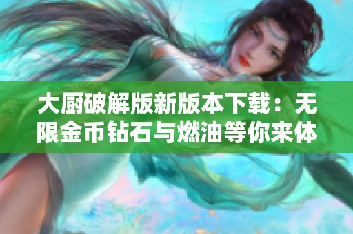 大厨破解版新版本下载：无限金币钻石与燃油等你来体验
