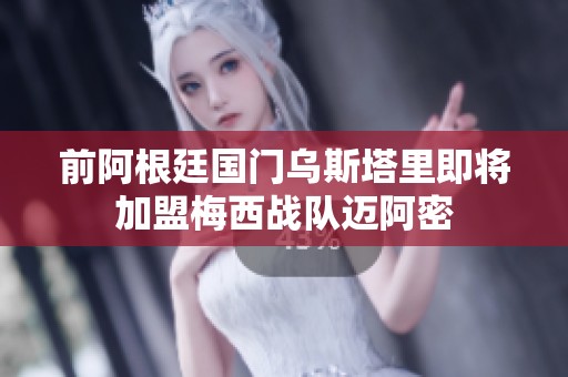 前阿根廷国门乌斯塔里即将加盟梅西战队迈阿密