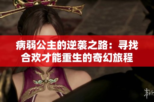 病弱公主的逆袭之路：寻找合欢才能重生的奇幻旅程