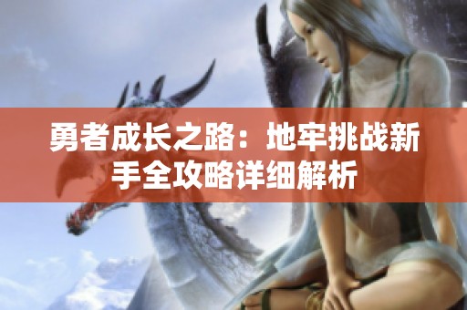 勇者成长之路：地牢挑战新手全攻略详细解析