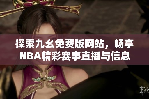探索九幺免费版网站，畅享NBA精彩赛事直播与信息