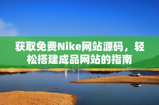 获取免费Nike网站源码，轻松搭建成品网站的指南