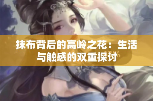 抹布背后的高岭之花：生活与触感的双重探讨