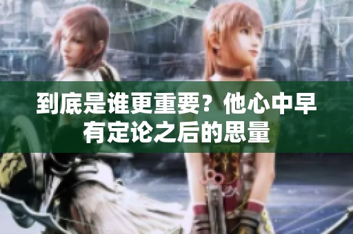 到底是谁更重要？他心中早有定论之后的思量
