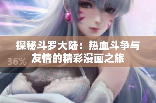 探秘斗罗大陆：热血斗争与友情的精彩漫画之旅