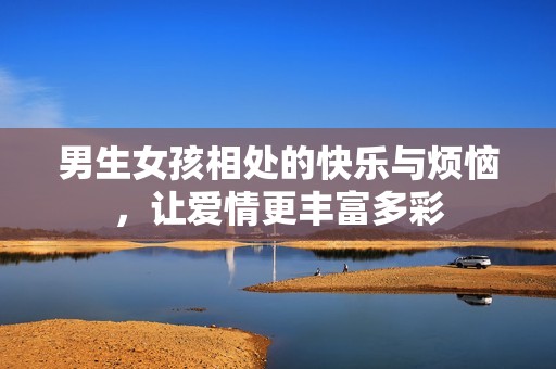 男生女孩相处的快乐与烦恼，让爱情更丰富多彩
