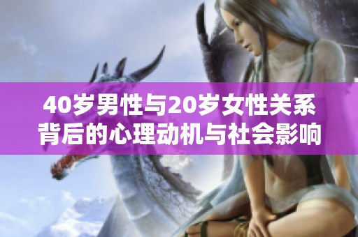 40岁男性与20岁女性关系背后的心理动机与社会影响分析