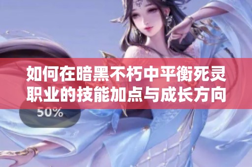如何在暗黑不朽中平衡死灵职业的技能加点与成长方向