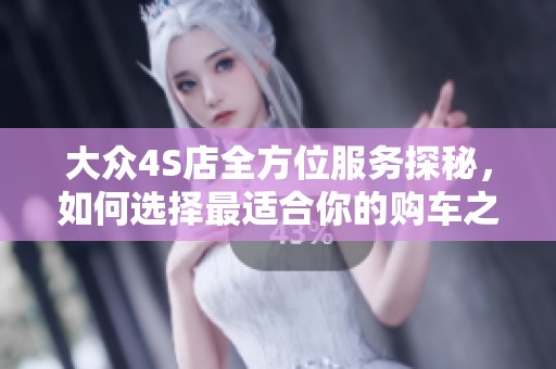 大众4S店全方位服务探秘，如何选择最适合你的购车之路
