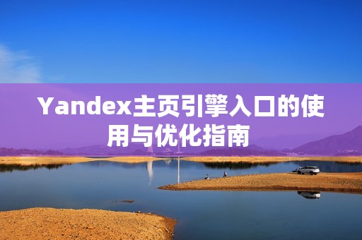 Yandex主页引擎入口的使用与优化指南 