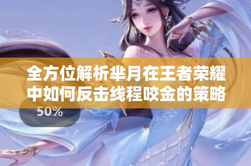 全方位解析芈月在王者荣耀中如何反击线程咬金的策略技巧
