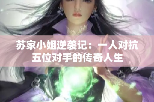 苏家小姐逆袭记：一人对抗五位对手的传奇人生