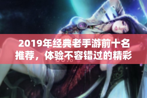 2019年经典老手游前十名推荐，体验不容错过的精彩游戏