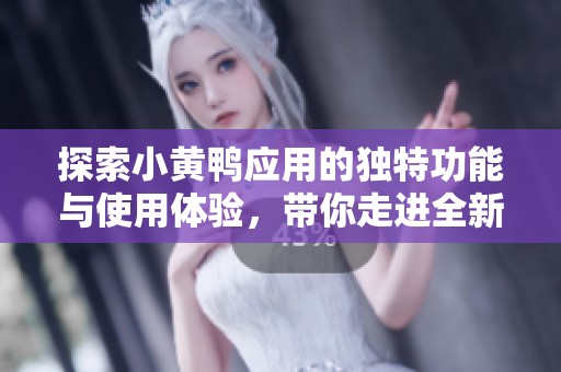 探索小黄鸭应用的独特功能与使用体验，带你走进全新世界