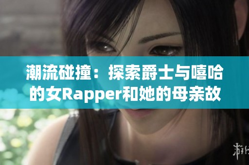 潮流碰撞：探索爵士与嘻哈的女Rapper和她的母亲故事