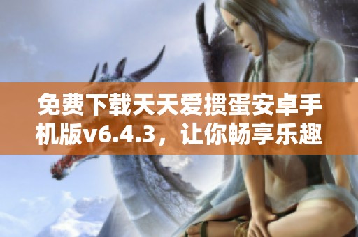 免费下载天天爱掼蛋安卓手机版v6.4.3，让你畅享乐趣棋牌体验