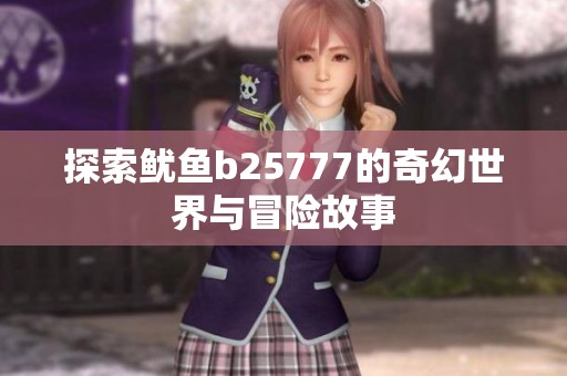 探索鱿鱼b25777的奇幻世界与冒险故事