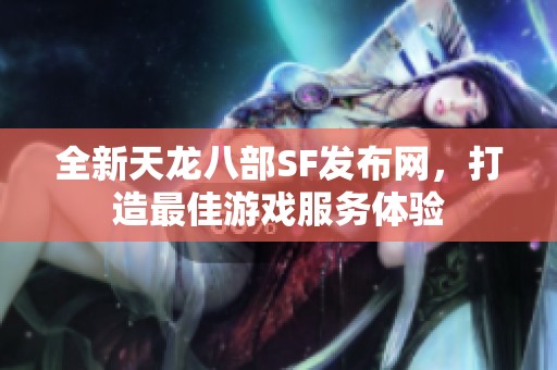 全新天龙八部SF发布网，打造最佳游戏服务体验