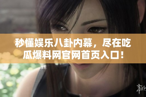 秒懂娱乐八卦内幕，尽在吃瓜爆料网官网首页入口！