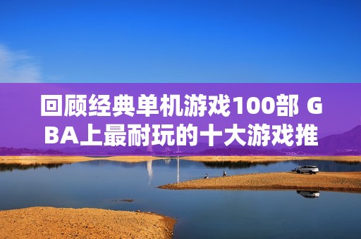 回顾经典单机游戏100部 GBA上最耐玩的十大游戏推荐