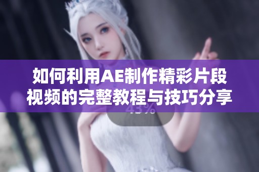 如何利用AE制作精彩片段视频的完整教程与技巧分享