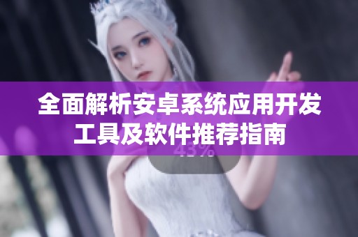 全面解析安卓系统应用开发工具及软件推荐指南
