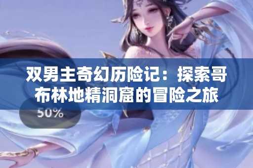 双男主奇幻历险记：探索哥布林地精洞窟的冒险之旅