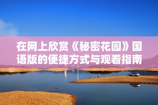 在网上欣赏《秘密花园》国语版的便捷方式与观看指南