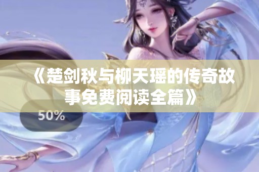 《楚剑秋与柳天瑶的传奇故事免费阅读全篇》