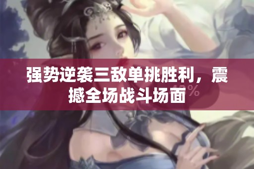 强势逆袭三敌单挑胜利，震撼全场战斗场面