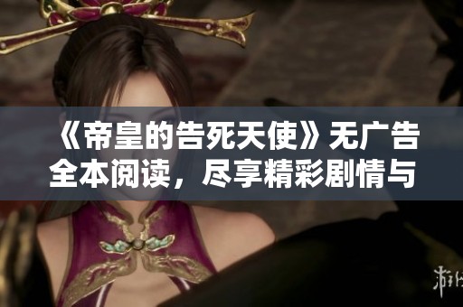 《帝皇的告死天使》无广告全本阅读，尽享精彩剧情与细腻描写