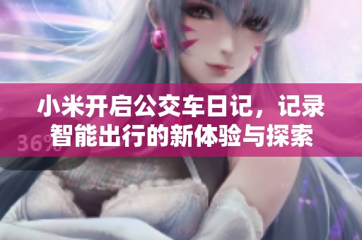 小米开启公交车日记，记录智能出行的新体验与探索