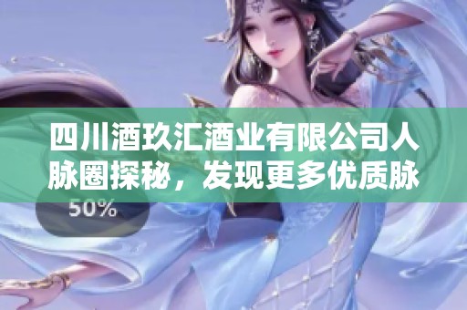 四川酒玖汇酒业有限公司人脉圈探秘，发现更多优质脉友资源