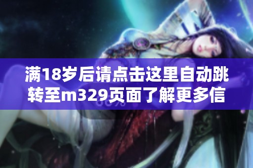 满18岁后请点击这里自动跳转至m329页面了解更多信息