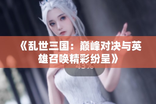《乱世三国：巅峰对决与英雄召唤精彩纷呈》