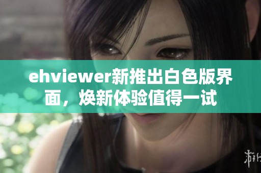 ehviewer新推出白色版界面，焕新体验值得一试