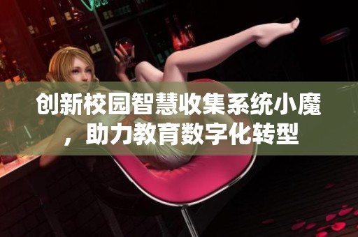 创新校园智慧收集系统小魔，助力教育数字化转型