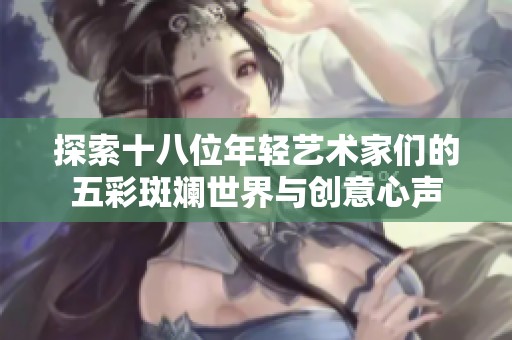 探索十八位年轻艺术家们的五彩斑斓世界与创意心声