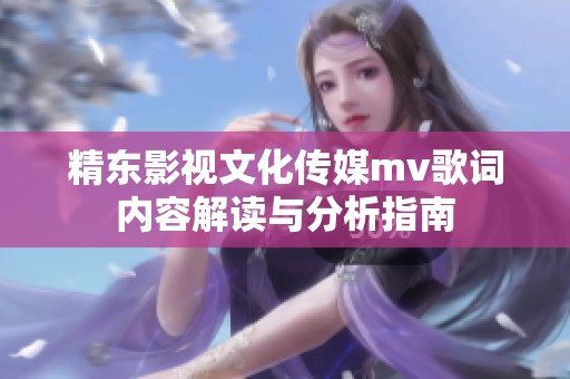 精东影视文化传媒mv歌词内容解读与分析指南