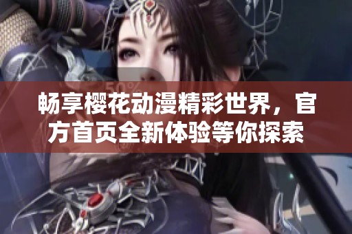 畅享樱花动漫精彩世界，官方首页全新体验等你探索