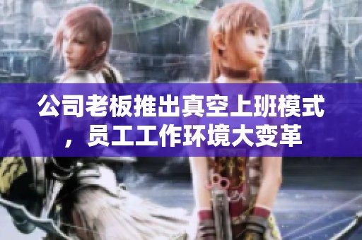 公司老板推出真空上班模式，员工工作环境大变革